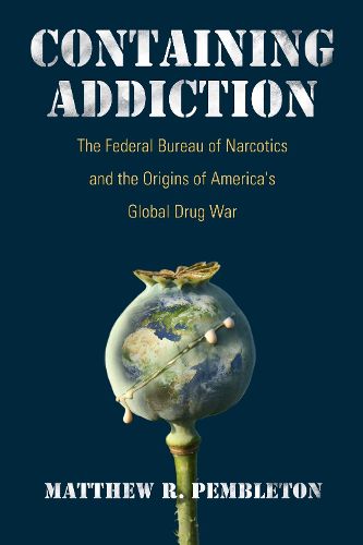 Cover image for Containing Addiction: The Federal Bureau of Narcotics and the Origins of America's Global Drug War