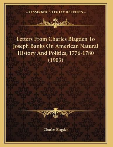 Letters from Charles Blagden to Joseph Banks on American Natural History and Politics, 1776-1780 (1903)