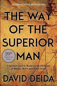 Cover image for Way of the Superior Man: A Spiritual Guide to Mastering the Challenges of Women, Work, and Sexual Desire