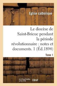 Cover image for Le diocese de Saint-Brieuc pendant la periode revolutionnaire, notes et documents. Tome 1