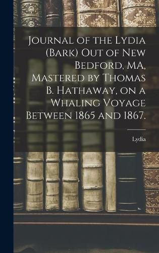 Cover image for Journal of the Lydia (Bark) out of New Bedford, MA, Mastered by Thomas B. Hathaway, on a Whaling Voyage Between 1865 and 1867.