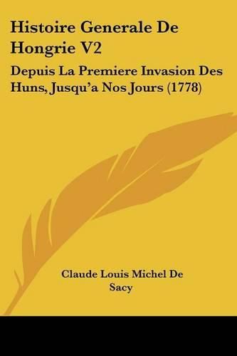 Cover image for Histoire Generale de Hongrie V2: Depuis La Premiere Invasion Des Huns, Jusqu'a Nos Jours (1778)