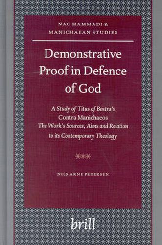 Demonstrative Proof in Defence of God: A Study of Titus of Bostra's Contra Manichaeos - The Work's Sources, Aims and Relation to its Contemporary Theology