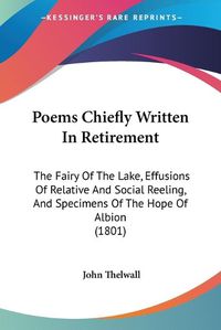 Cover image for Poems Chiefly Written in Retirement: The Fairy of the Lake, Effusions of Relative and Social Reeling, and Specimens of the Hope of Albion (1801)