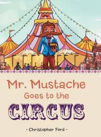 Cover image for Mr. Mustache Goes to the Circus