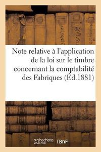 Cover image for Note Relative A l'Application de la Loi Sur Le Timbre: En Ce Qui Concerne La Comptabilite Des Fabriques