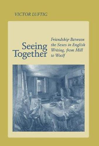 Cover image for Seeing Together: Friendship Between the Sexes in English Writing from Mill to Woolf