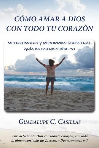 Cover image for Como amar a Dios con todo tu corazon: Mi testimonio y recorrido espiritual - Guia de estudio biblico