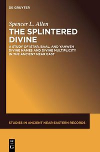 Cover image for The Splintered Divine: A Study of Istar, Baal, and Yahweh Divine Names and Divine Multiplicity in the Ancient Near East