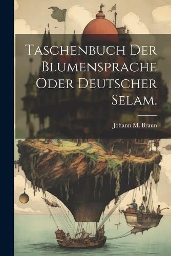 Cover image for Taschenbuch der Blumensprache oder deutscher Selam.