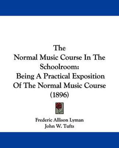 Cover image for The Normal Music Course in the Schoolroom: Being a Practical Exposition of the Normal Music Course (1896)