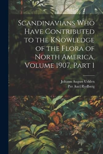 Cover image for Scandinavians Who Have Contributed to the Knowledge of the Flora of North America, Volume 1907, part 1