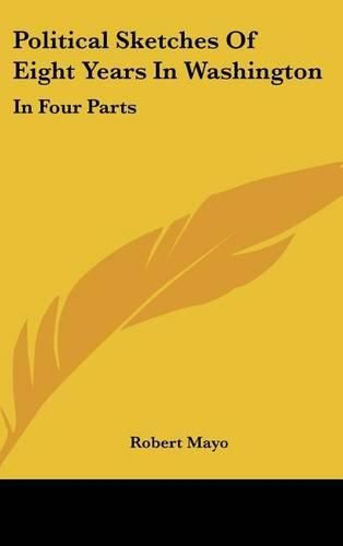Cover image for Political Sketches of Eight Years in Washington: In Four Parts