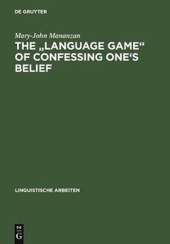 Cover image for The Language game  of confessing one's belief: a Wittgensteinian-Augustinian approach to the linguistic analysis of creedal statements