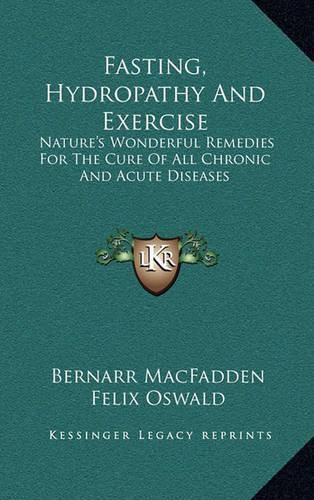 Cover image for Fasting, Hydropathy and Exercise: Nature's Wonderful Remedies for the Cure of All Chronic and Acute Diseases