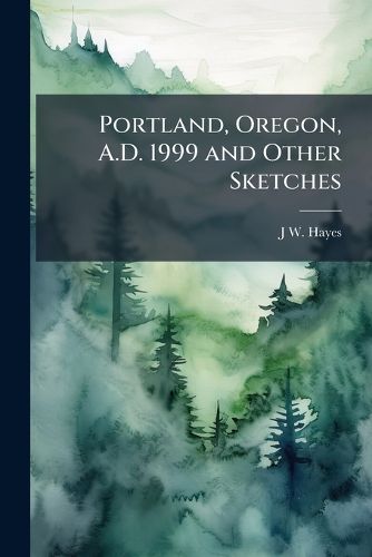Cover image for Portland, Oregon, A.D. 1999 and Other Sketches