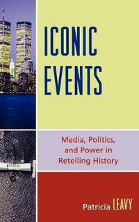 Cover image for Iconic Events: Media, Politics, and Power in Retelling History