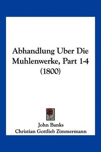 Abhandlung Uber Die Muhlenwerke, Part 1-4 (1800)