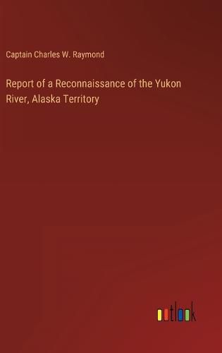 Cover image for Report of a Reconnaissance of the Yukon River, Alaska Territory