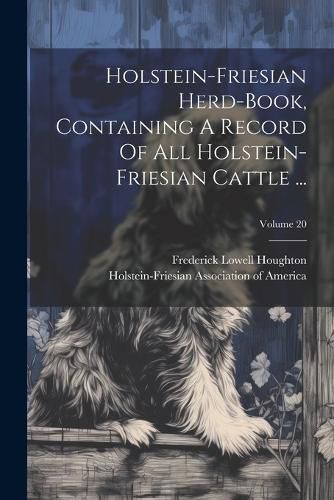 Cover image for Holstein-friesian Herd-book, Containing A Record Of All Holstein-friesian Cattle ...; Volume 20