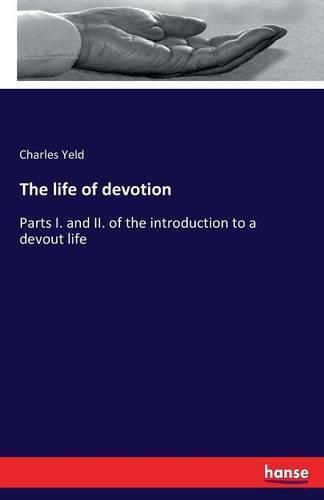 Cover image for The life of devotion: Parts I. and II. of the introduction to a devout life