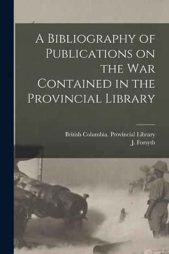 Cover image for A Bibliography of Publications on the War Contained in the Provincial Library [microform]