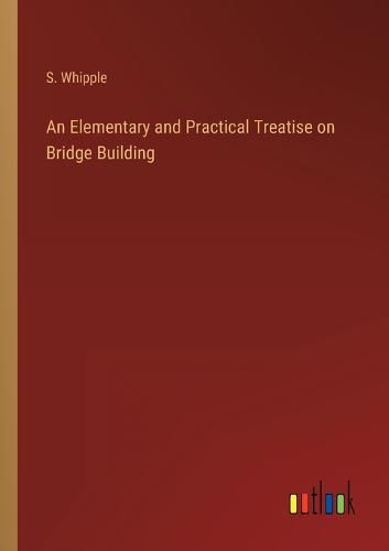 Cover image for An Elementary and Practical Treatise on Bridge Building