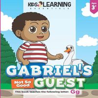 Cover image for Gabriel's Not So Good Guest: Gabriel has a surprise visitor. Will Goose be a good or bad guest? Find out and learn words starting with the letter G along the way!