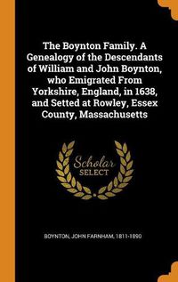 Cover image for The Boynton Family. a Genealogy of the Descendants of William and John Boynton, Who Emigrated from Yorkshire, England, in 1638, and Setted at Rowley, Essex County, Massachusetts