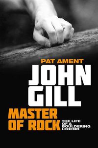 Cover image for John Gill: Master of Rock: The life of a bouldering legend