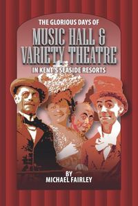 Cover image for The Glorious Days of Music Hall & Variety Theatre in Kent's Seaside Resports