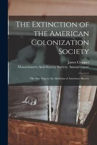 Cover image for The Extinction of the American Colonization Society: the First Step to the Abolition of American Slavery