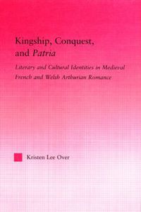 Cover image for Kingship, Conquest, and Patria: Literary and Cultural Identities in Medieval French and Welsh Arthurian Romance