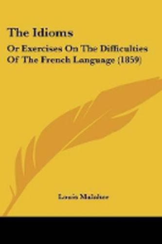 The Idioms: Or Exercises On The Difficulties Of The French Language (1859)