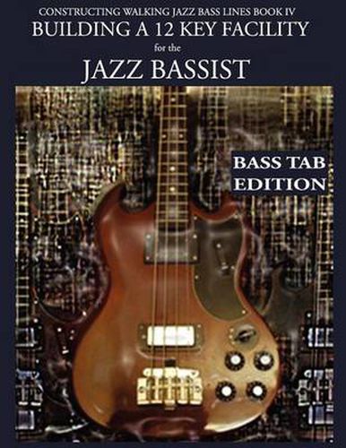 Cover image for Constructing Walking Jazz Bass Lines Book IV - Building a 12 Key Facility for the Jazz Bassist: Book & MP3 Playalong Bass Tab Edition