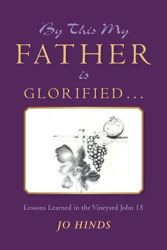 Cover image for By This My Father Is Glorified . . .: Lessons Learned in the Vineyard John 15