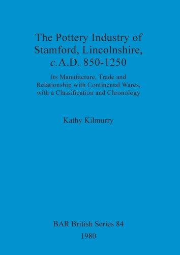 Cover image for The pottery industry of Stamford, Lincolnshire c.A.D. 850-1250: Its Manufacture, Trade and Relationship with Continental Wares, with a Classification and Chronology