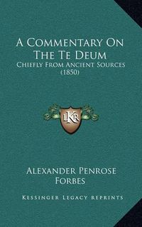 Cover image for A Commentary on the Te Deum: Chiefly from Ancient Sources (1850)