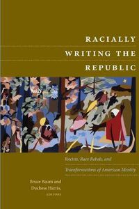 Cover image for Racially Writing the Republic: Racists, Race Rebels, and Transformations of American Identity