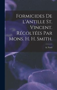 Cover image for Formicides De L'Antille St. Vincent. Recoltees Par Mons. H. H. Smith.