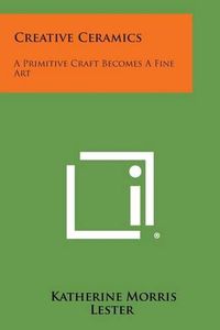 Cover image for Creative Ceramics: A Primitive Craft Becomes a Fine Art