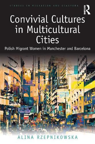 Cover image for Convivial Cultures in Multicultural Cities: Polish Migrant Women in Manchester and Barcelona