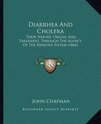 Cover image for Diarrhea and Cholera: Their Nature, Origin, and Treatment, Through the Agency of the Nervous System (1866)