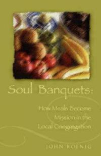 Cover image for Soul Banquets: How Meals Become Mission in the Local Congregation