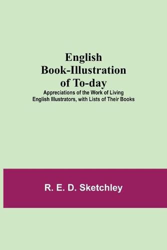 Cover image for English Book-Illustration Of To-Day; Appreciations Of The Work Of Living English Illustrators, With Lists Of Their Books