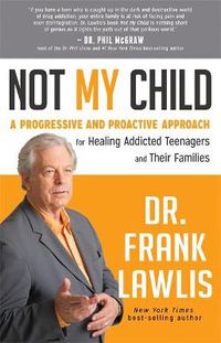 Cover image for Not My Child: A Progressive and Proactive Approach for Healing Addicted Teenagers and Their Families