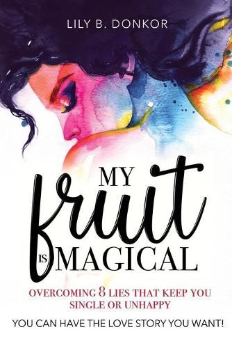 Cover image for My Fruit Is Magical: Overcome 8 LIES That Keep You Single or Unhappy. YOU CAN HAVE the LOVE STORY YOU WANT