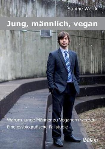 Jung, mannlich, vegan: Warum junge Manner zu Veganern werden. Eine essbiographische Fallstudie