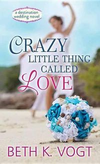 Cover image for Crazy Little Thing Called Love: A Destination Wedding Novel