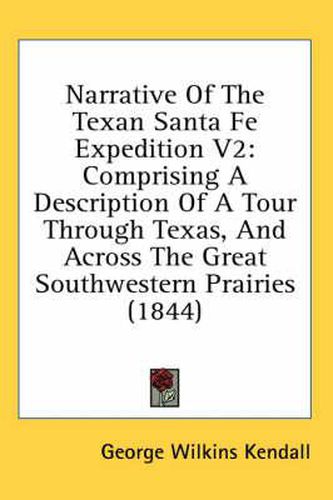 Narrative of the Texan Santa Fe Expedition V2: Comprising a Description of a Tour Through Texas, and Across the Great Southwestern Prairies (1844)